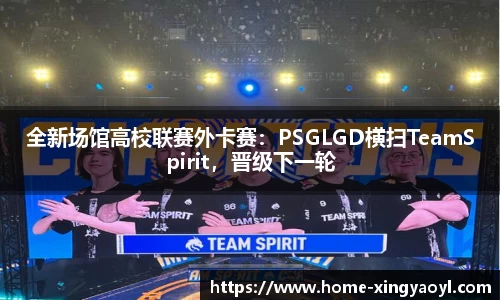 全新场馆高校联赛外卡赛：PSGLGD横扫TeamSpirit，晋级下一轮