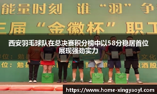 西安羽毛球队在总决赛积分榜中以58分稳居首位展现强劲实力