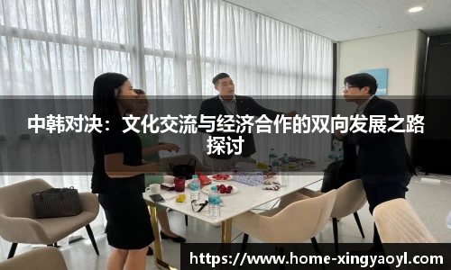 中韩对决：文化交流与经济合作的双向发展之路探讨